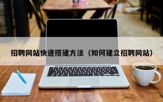 祁东招聘网站快速搭建方法（如何建立招聘网站）
