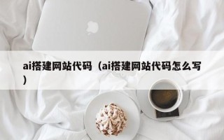 祁东ai搭建网站代码（ai搭建网站代码怎么写）
