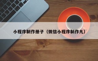 祁东小程序制作册子（微信小程序制作凡）