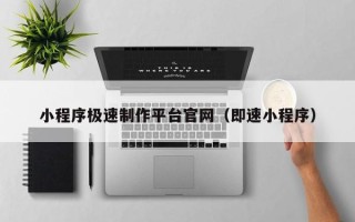 祁东小程序极速制作平台官网（即速小程序）
