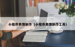 祁东小程序表情制作（小程序表情制作工具）