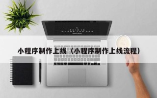 祁东小程序制作上线（小程序制作上线流程）