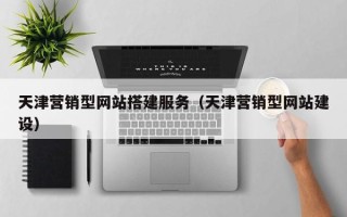 祁东天津营销型网站搭建服务（天津营销型网站建设）