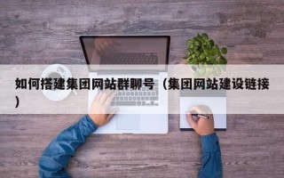 祁东如何搭建集团网站群聊号（集团网站建设链接）