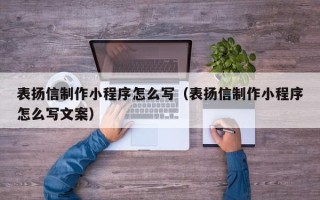 祁东表扬信制作小程序怎么写（表扬信制作小程序怎么写文案）