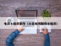 祁东电白小程序制作（小白如何制作小程序）