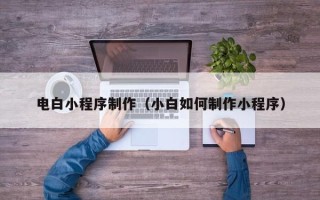 祁东电白小程序制作（小白如何制作小程序）