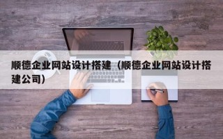 祁东顺德企业网站设计搭建（顺德企业网站设计搭建公司）