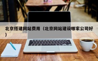 祁东北京搭建网站费用（北京网站建设哪家公司好）