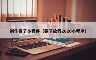 祁东制作春节小程序（春节放假2020小程序）