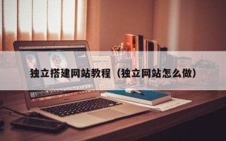 祁东独立搭建网站教程（独立网站怎么做）