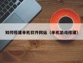 祁东如何搭建单机软件网站（单机游戏搭建）