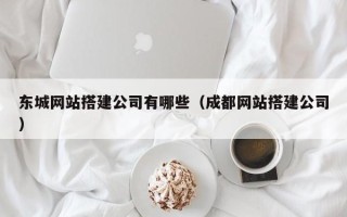 祁东东城网站搭建公司有哪些（成都网站搭建公司）
