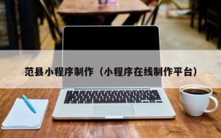 祁东范县小程序制作（小程序在线制作平台）