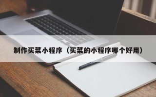 祁东制作买菜小程序（买菜的小程序哪个好用）