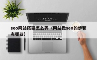 祁东seo网站搭建怎么弄（网站做seo的步骤有哪些）