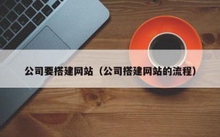 祁东公司要搭建网站（公司搭建网站的流程）
